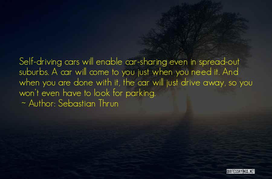 Sebastian Thrun Quotes: Self-driving Cars Will Enable Car-sharing Even In Spread-out Suburbs. A Car Will Come To You Just When You Need It.