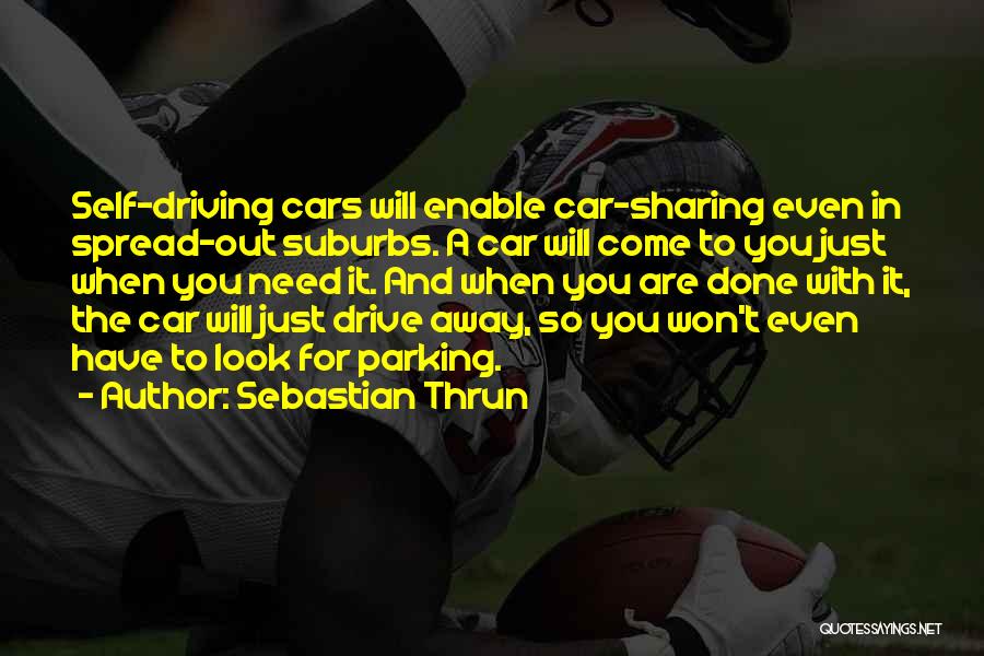 Sebastian Thrun Quotes: Self-driving Cars Will Enable Car-sharing Even In Spread-out Suburbs. A Car Will Come To You Just When You Need It.