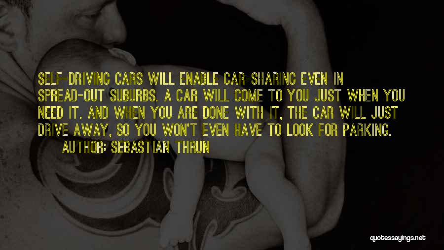 Sebastian Thrun Quotes: Self-driving Cars Will Enable Car-sharing Even In Spread-out Suburbs. A Car Will Come To You Just When You Need It.