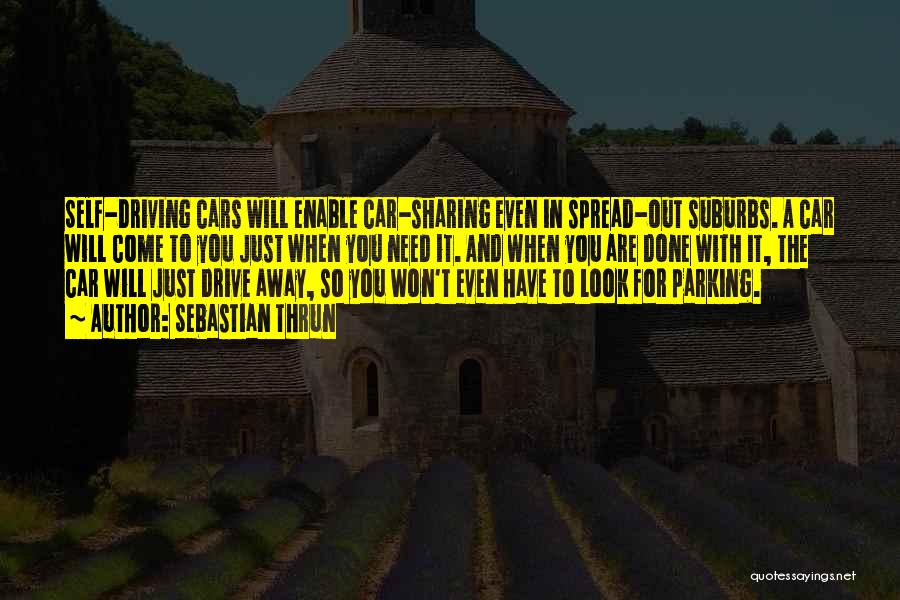 Sebastian Thrun Quotes: Self-driving Cars Will Enable Car-sharing Even In Spread-out Suburbs. A Car Will Come To You Just When You Need It.