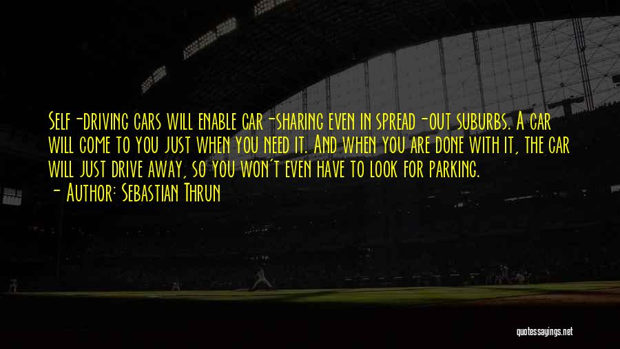 Sebastian Thrun Quotes: Self-driving Cars Will Enable Car-sharing Even In Spread-out Suburbs. A Car Will Come To You Just When You Need It.