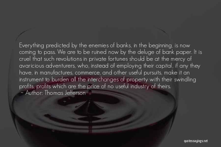 Thomas Jefferson Quotes: Everything Predicted By The Enemies Of Banks, In The Beginning, Is Now Coming To Pass. We Are To Be Ruined