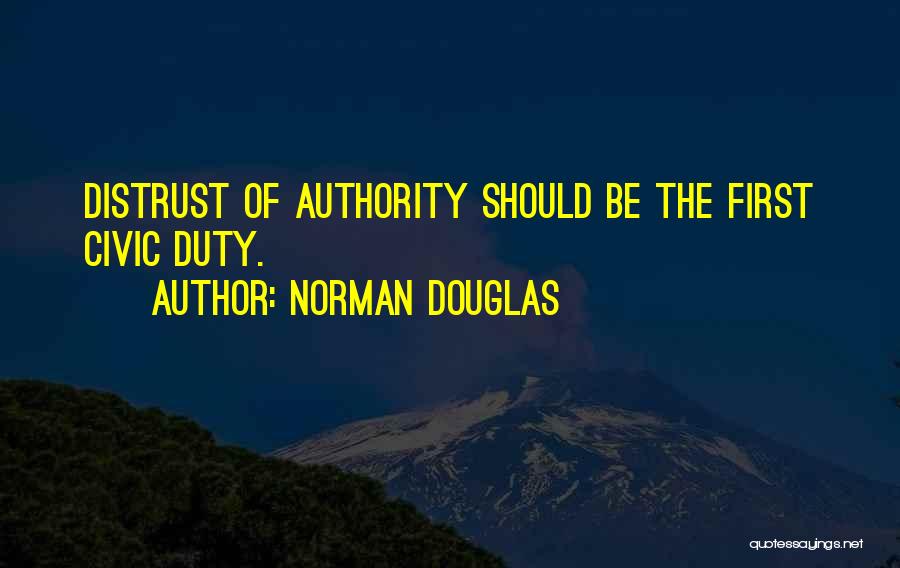 Norman Douglas Quotes: Distrust Of Authority Should Be The First Civic Duty.