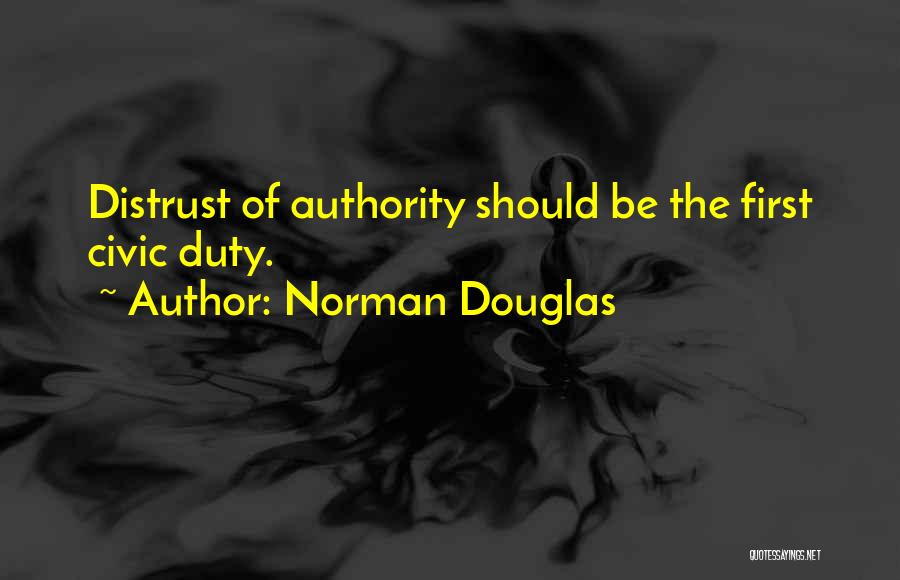 Norman Douglas Quotes: Distrust Of Authority Should Be The First Civic Duty.