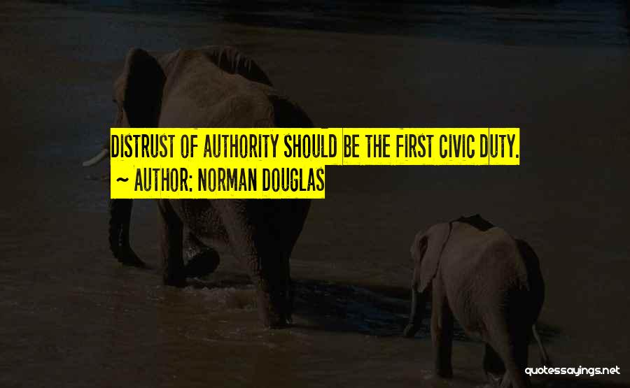 Norman Douglas Quotes: Distrust Of Authority Should Be The First Civic Duty.