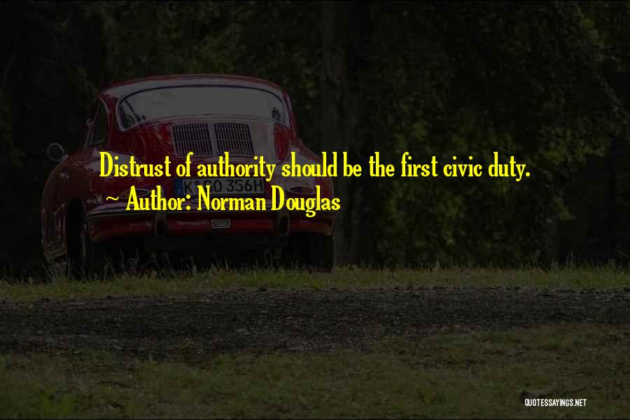 Norman Douglas Quotes: Distrust Of Authority Should Be The First Civic Duty.