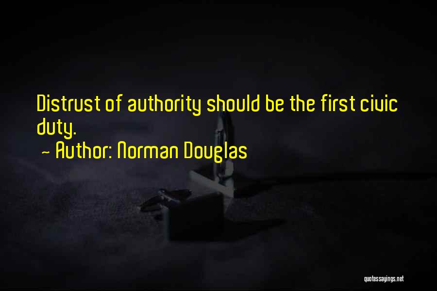Norman Douglas Quotes: Distrust Of Authority Should Be The First Civic Duty.