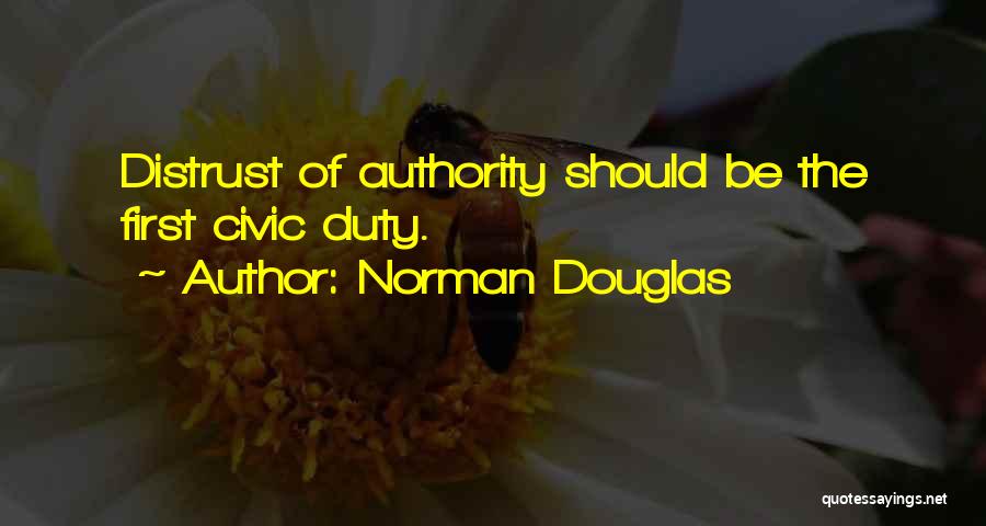 Norman Douglas Quotes: Distrust Of Authority Should Be The First Civic Duty.