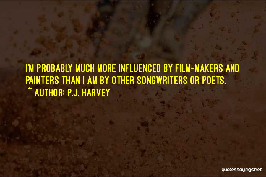 P.J. Harvey Quotes: I'm Probably Much More Influenced By Film-makers And Painters Than I Am By Other Songwriters Or Poets.