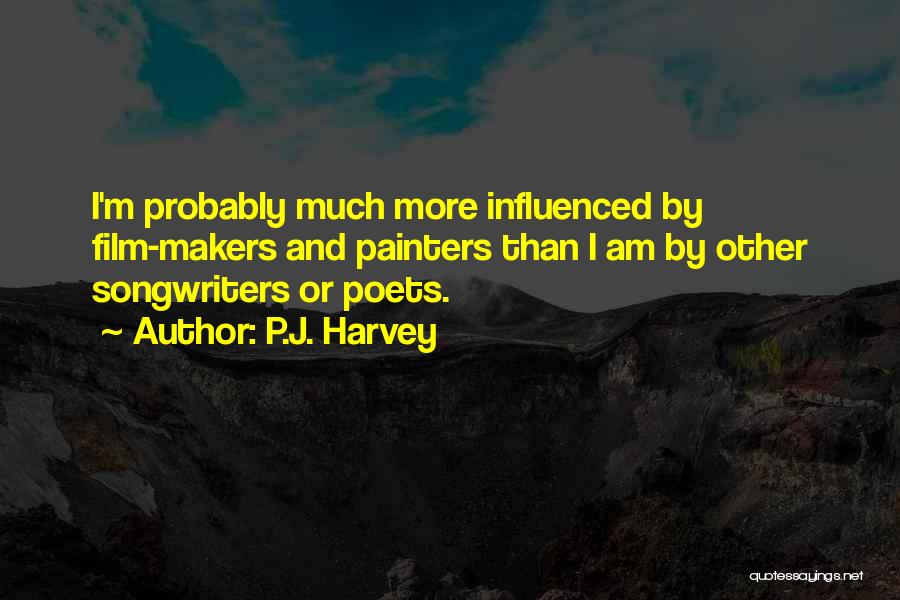 P.J. Harvey Quotes: I'm Probably Much More Influenced By Film-makers And Painters Than I Am By Other Songwriters Or Poets.