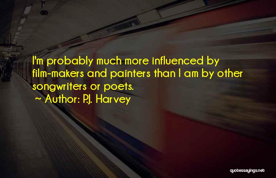 P.J. Harvey Quotes: I'm Probably Much More Influenced By Film-makers And Painters Than I Am By Other Songwriters Or Poets.