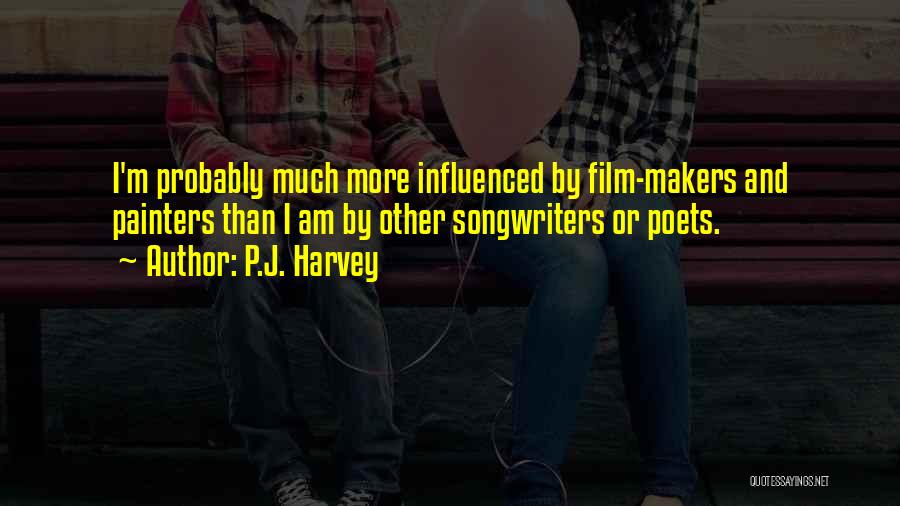 P.J. Harvey Quotes: I'm Probably Much More Influenced By Film-makers And Painters Than I Am By Other Songwriters Or Poets.