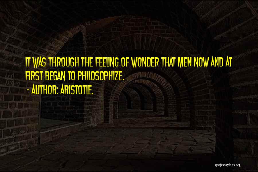Aristotle. Quotes: It Was Through The Feeling Of Wonder That Men Now And At First Began To Philosophize.