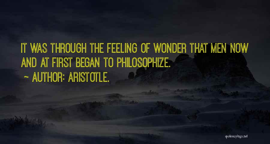 Aristotle. Quotes: It Was Through The Feeling Of Wonder That Men Now And At First Began To Philosophize.