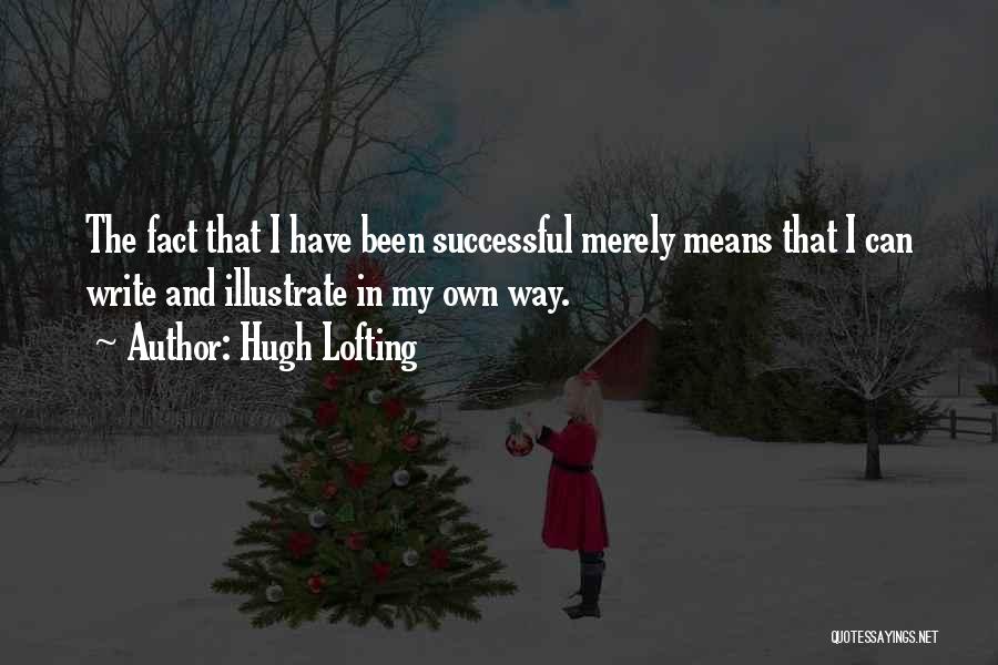 Hugh Lofting Quotes: The Fact That I Have Been Successful Merely Means That I Can Write And Illustrate In My Own Way.