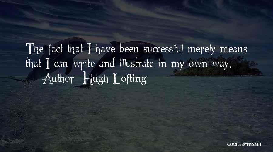 Hugh Lofting Quotes: The Fact That I Have Been Successful Merely Means That I Can Write And Illustrate In My Own Way.