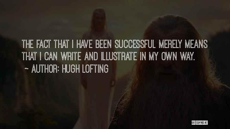 Hugh Lofting Quotes: The Fact That I Have Been Successful Merely Means That I Can Write And Illustrate In My Own Way.