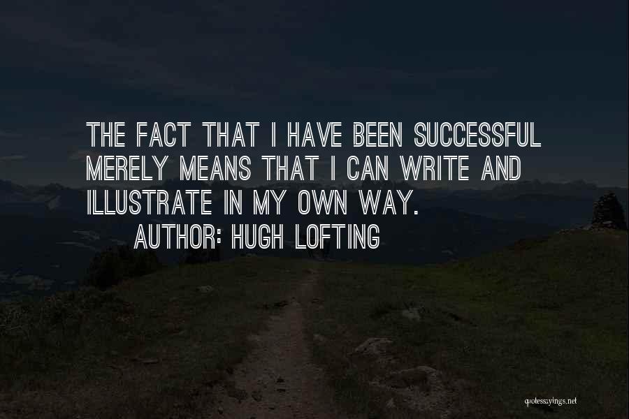 Hugh Lofting Quotes: The Fact That I Have Been Successful Merely Means That I Can Write And Illustrate In My Own Way.