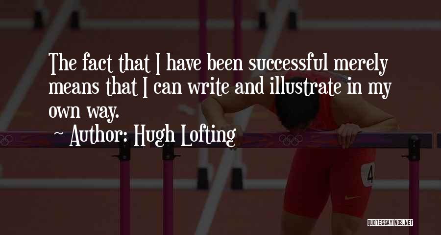 Hugh Lofting Quotes: The Fact That I Have Been Successful Merely Means That I Can Write And Illustrate In My Own Way.