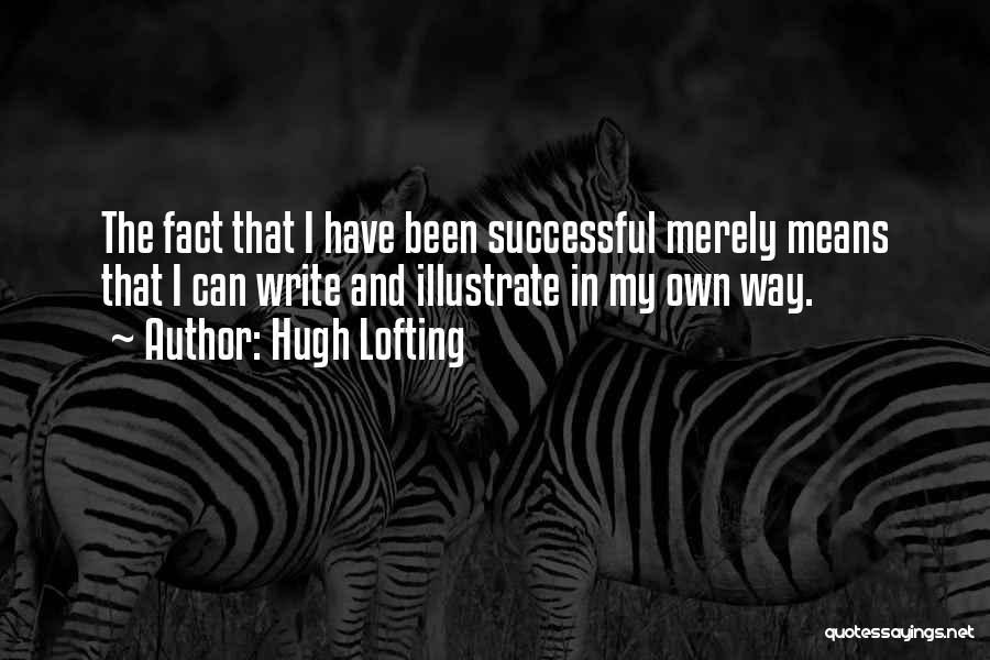 Hugh Lofting Quotes: The Fact That I Have Been Successful Merely Means That I Can Write And Illustrate In My Own Way.