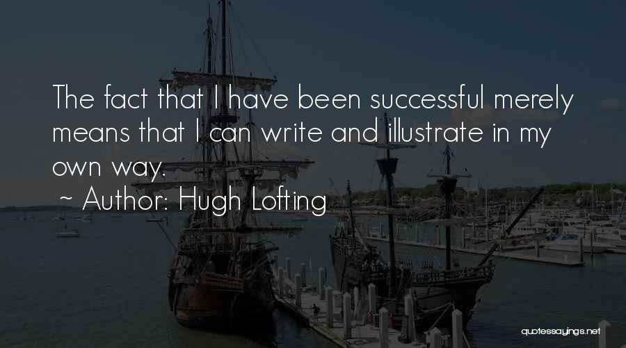 Hugh Lofting Quotes: The Fact That I Have Been Successful Merely Means That I Can Write And Illustrate In My Own Way.