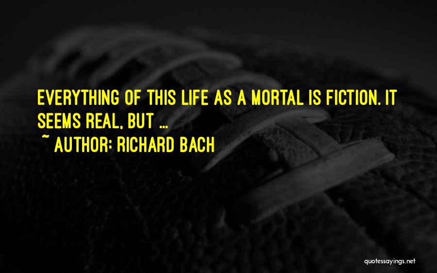 Richard Bach Quotes: Everything Of This Life As A Mortal Is Fiction. It Seems Real, But ...