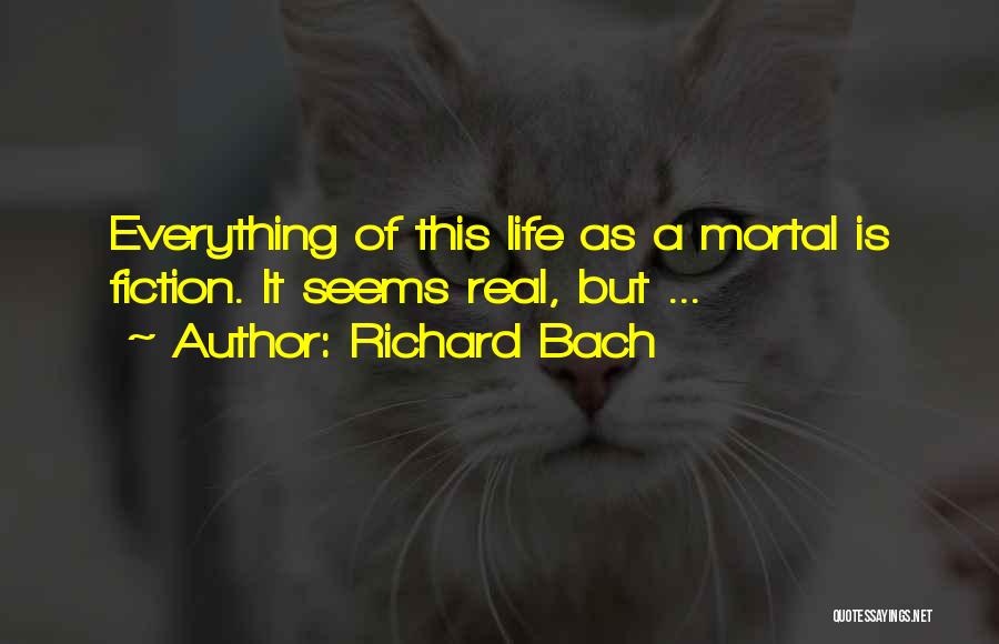 Richard Bach Quotes: Everything Of This Life As A Mortal Is Fiction. It Seems Real, But ...
