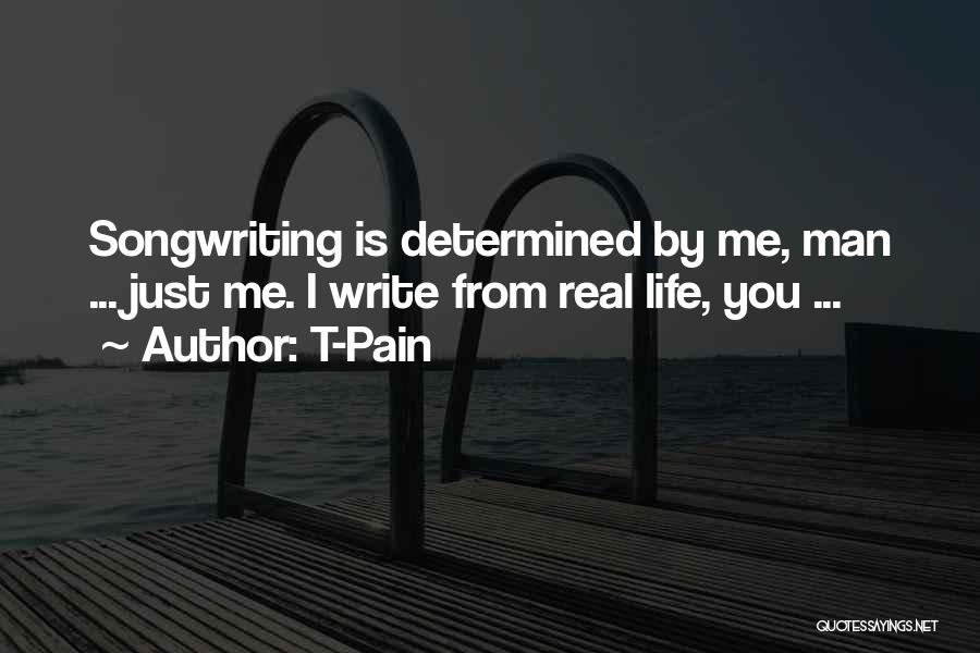 T-Pain Quotes: Songwriting Is Determined By Me, Man ... Just Me. I Write From Real Life, You ...