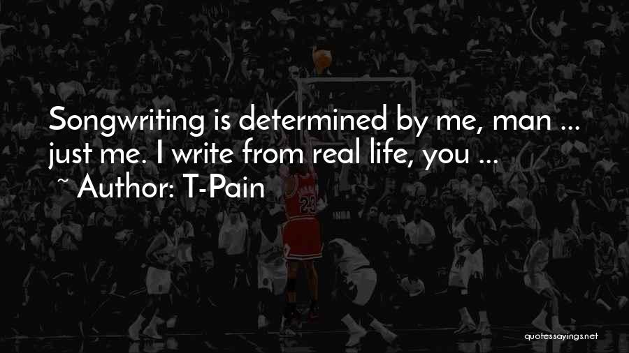 T-Pain Quotes: Songwriting Is Determined By Me, Man ... Just Me. I Write From Real Life, You ...