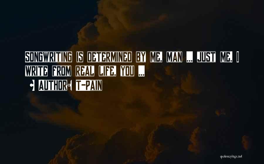 T-Pain Quotes: Songwriting Is Determined By Me, Man ... Just Me. I Write From Real Life, You ...