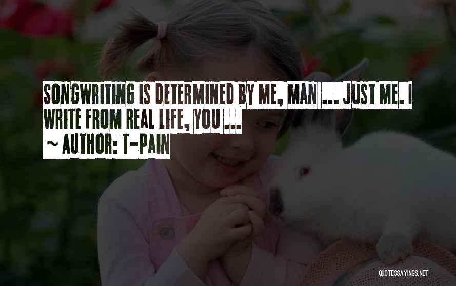T-Pain Quotes: Songwriting Is Determined By Me, Man ... Just Me. I Write From Real Life, You ...