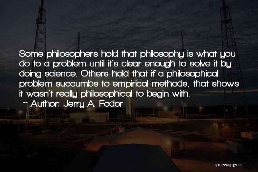 Jerry A. Fodor Quotes: Some Philosophers Hold That Philosophy Is What You Do To A Problem Until It's Clear Enough To Solve It By