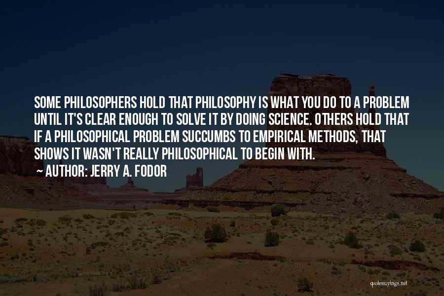 Jerry A. Fodor Quotes: Some Philosophers Hold That Philosophy Is What You Do To A Problem Until It's Clear Enough To Solve It By