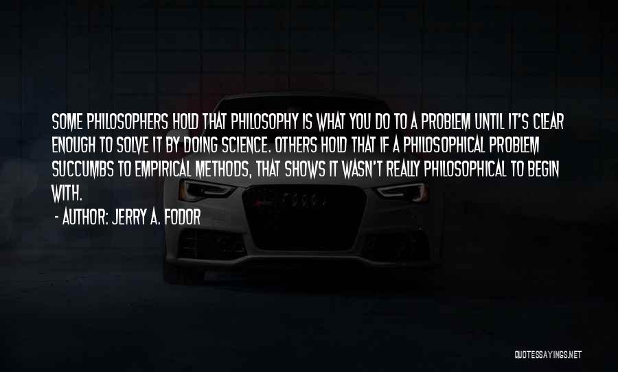 Jerry A. Fodor Quotes: Some Philosophers Hold That Philosophy Is What You Do To A Problem Until It's Clear Enough To Solve It By