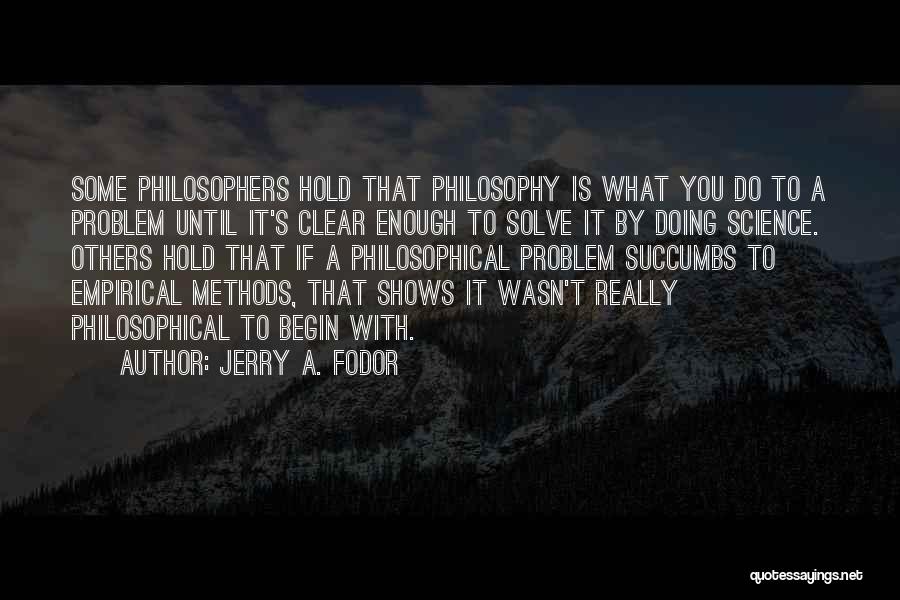 Jerry A. Fodor Quotes: Some Philosophers Hold That Philosophy Is What You Do To A Problem Until It's Clear Enough To Solve It By