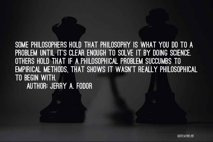 Jerry A. Fodor Quotes: Some Philosophers Hold That Philosophy Is What You Do To A Problem Until It's Clear Enough To Solve It By