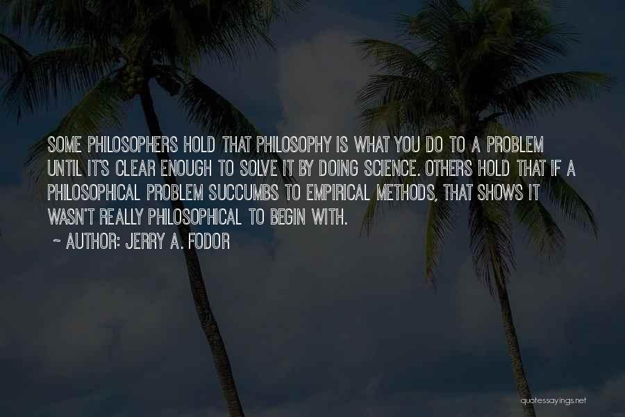 Jerry A. Fodor Quotes: Some Philosophers Hold That Philosophy Is What You Do To A Problem Until It's Clear Enough To Solve It By