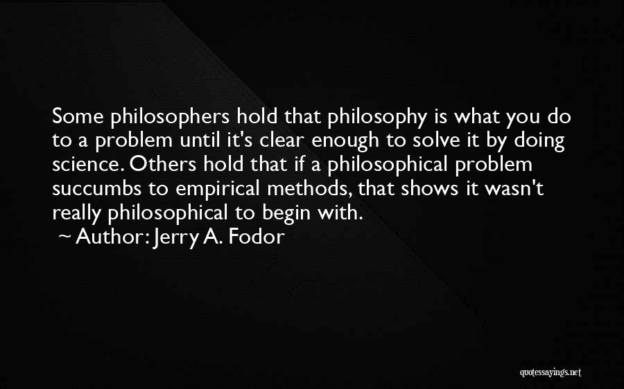 Jerry A. Fodor Quotes: Some Philosophers Hold That Philosophy Is What You Do To A Problem Until It's Clear Enough To Solve It By