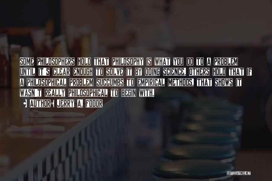 Jerry A. Fodor Quotes: Some Philosophers Hold That Philosophy Is What You Do To A Problem Until It's Clear Enough To Solve It By