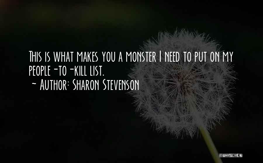 Sharon Stevenson Quotes: This Is What Makes You A Monster I Need To Put On My People-to-kill List.