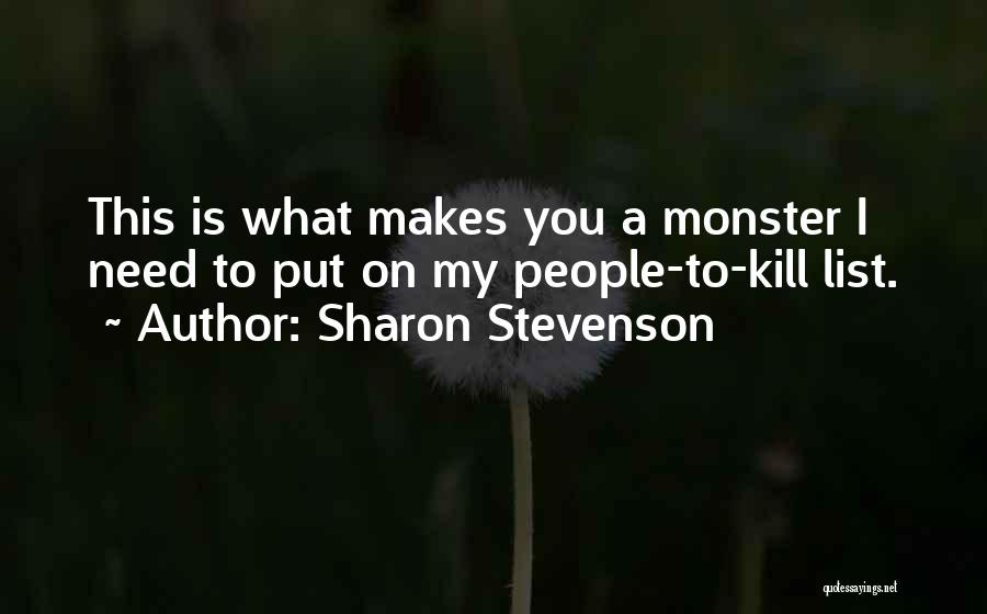 Sharon Stevenson Quotes: This Is What Makes You A Monster I Need To Put On My People-to-kill List.