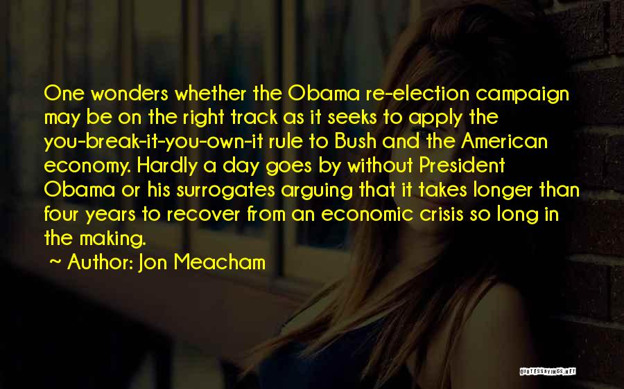 Jon Meacham Quotes: One Wonders Whether The Obama Re-election Campaign May Be On The Right Track As It Seeks To Apply The You-break-it-you-own-it