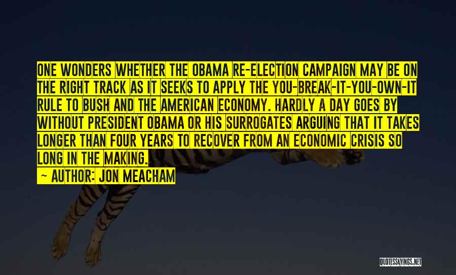 Jon Meacham Quotes: One Wonders Whether The Obama Re-election Campaign May Be On The Right Track As It Seeks To Apply The You-break-it-you-own-it
