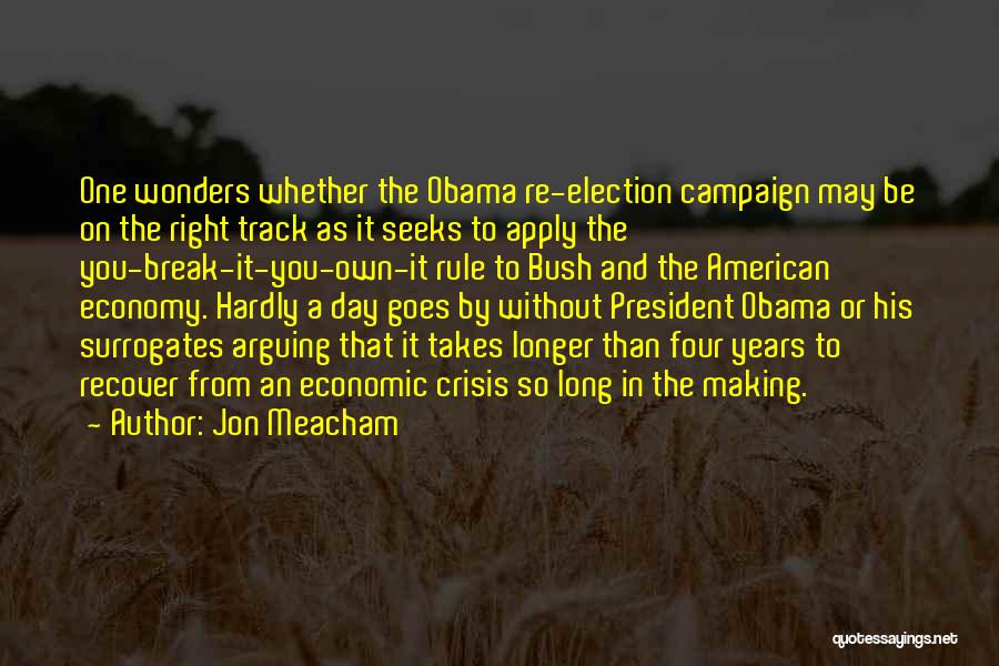 Jon Meacham Quotes: One Wonders Whether The Obama Re-election Campaign May Be On The Right Track As It Seeks To Apply The You-break-it-you-own-it