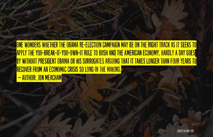 Jon Meacham Quotes: One Wonders Whether The Obama Re-election Campaign May Be On The Right Track As It Seeks To Apply The You-break-it-you-own-it