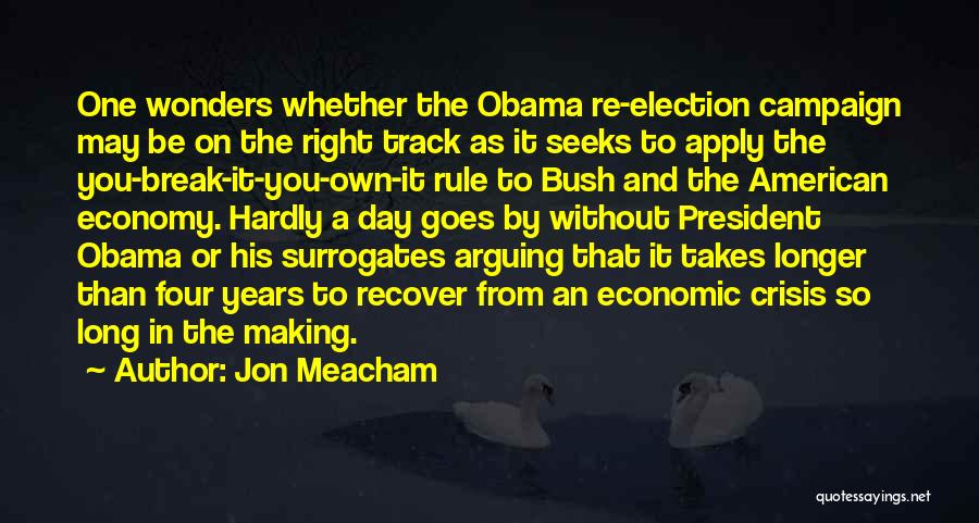 Jon Meacham Quotes: One Wonders Whether The Obama Re-election Campaign May Be On The Right Track As It Seeks To Apply The You-break-it-you-own-it