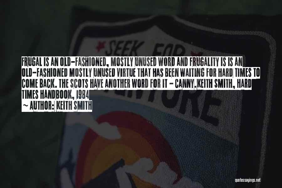 Keith Smith Quotes: Frugal Is An Old-fashioned, Mostly Unused Word And Frugality Is Is An Old-fashioned Mostly Unused Virtue That Has Been Waiting