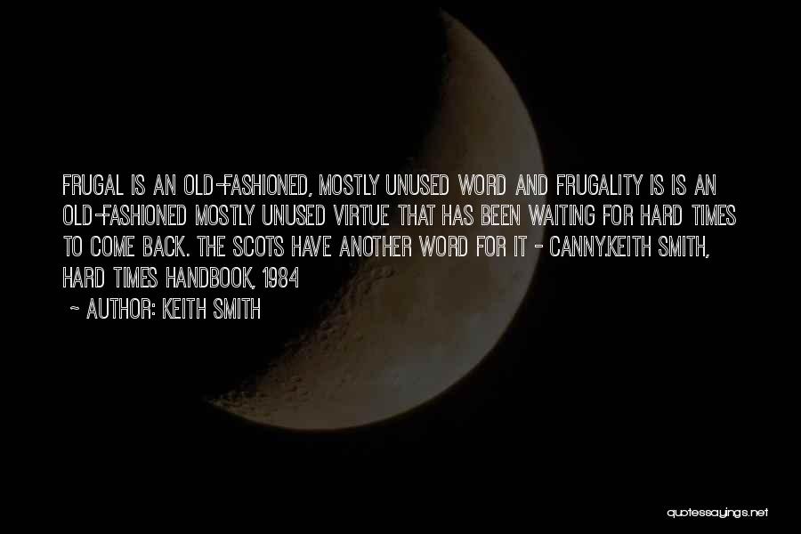 Keith Smith Quotes: Frugal Is An Old-fashioned, Mostly Unused Word And Frugality Is Is An Old-fashioned Mostly Unused Virtue That Has Been Waiting