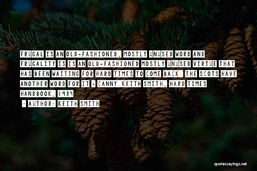 Keith Smith Quotes: Frugal Is An Old-fashioned, Mostly Unused Word And Frugality Is Is An Old-fashioned Mostly Unused Virtue That Has Been Waiting