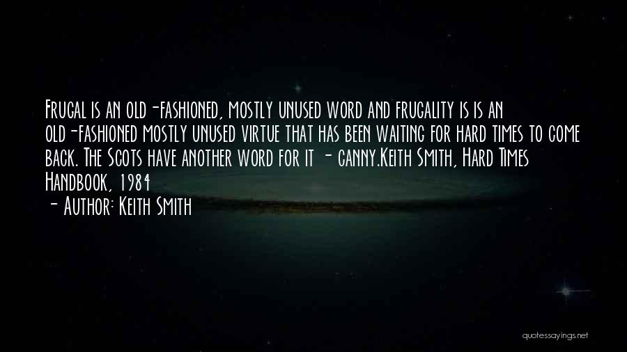 Keith Smith Quotes: Frugal Is An Old-fashioned, Mostly Unused Word And Frugality Is Is An Old-fashioned Mostly Unused Virtue That Has Been Waiting